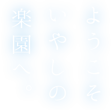 ようこそいやしの楽園へ